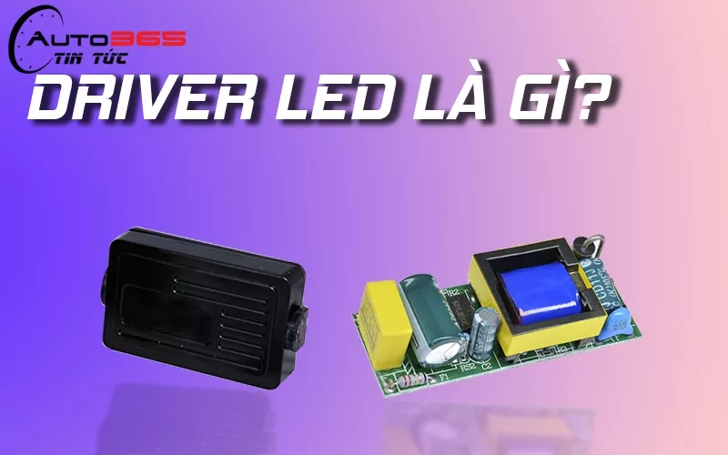 TÌM HIỂU CHỨC NĂNG CỦA DRIVER TRONG ĐÈN Ô TÔ