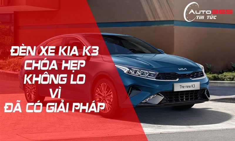 ĐÈN XE KIA K3 - CHÓA HẸP KHÔNG LO VÌ ĐÃ CÓ GIẢI PHÁP