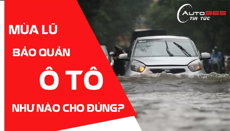 BẢO QUẢN Ô TÔ NHƯ THẾ NÀO CHO ĐÚNG CÁCH MÙA MƯA LŨ
