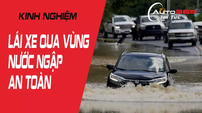 KINH NGHIỆM “VÀNG” KHI LÁI XE QUA VÙNG NƯỚC NGẬP
