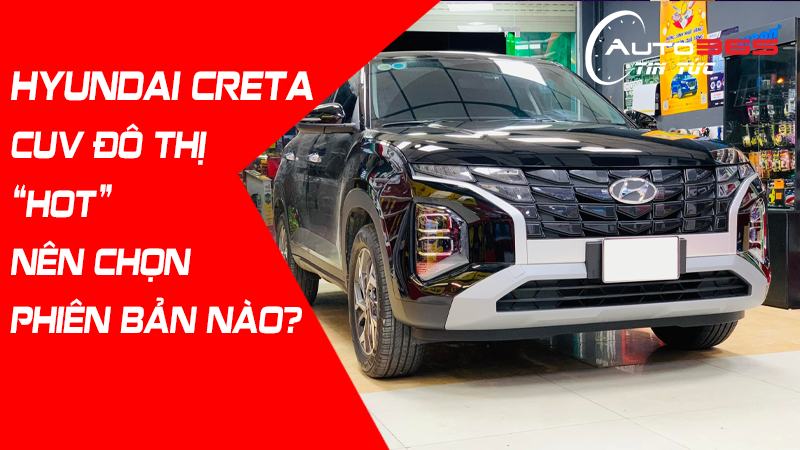 HYUNDAI CRETA CUV ĐÔ THỊ ĐANG “HOT” NÊN CHỌN PHIÊN BẢN NÀO?