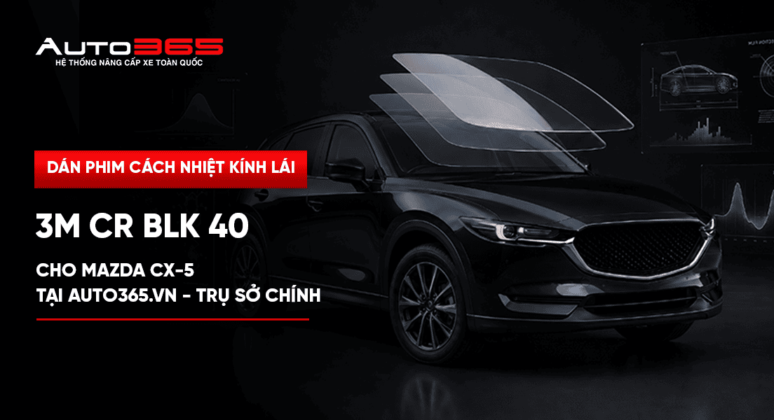 Dán phim cách nhiệt kính lái 3M CR BLK 40 cho Mazda CX-5 tại Auto365.vn - Trụ Sở Chính