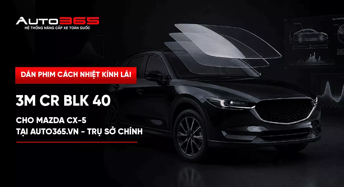 Dán phim cách nhiệt kính lái 3M CR BLK 40 cho Mazda CX-5 tại Auto365.vn - Trụ Sở Chính