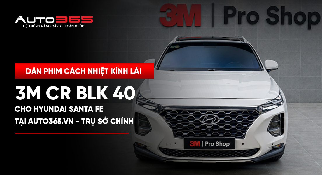 Dán phim cách nhiệt kính lái 3M CR BLK 40 cho Hyundai Santa Fe tại Auto365.vn - Trụ Sở Chính