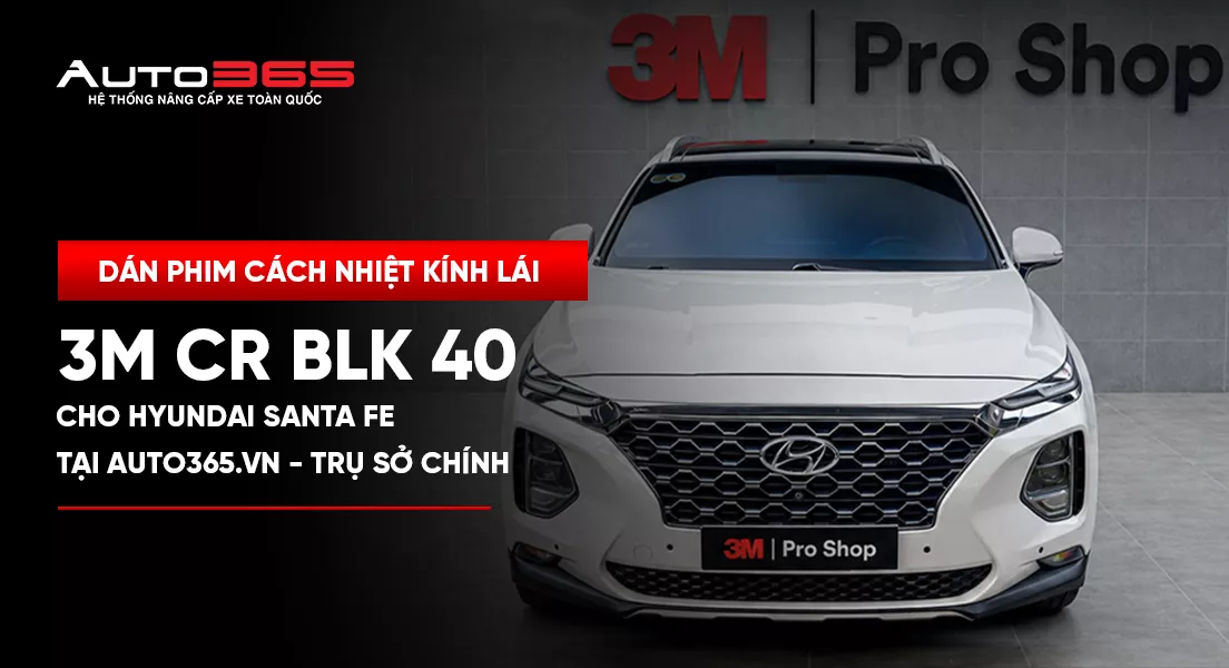 Dán phim cách nhiệt kính lái 3M CR BLK 40 cho Hyundai Santa Fe tại Auto365.vn - Trụ Sở Chính