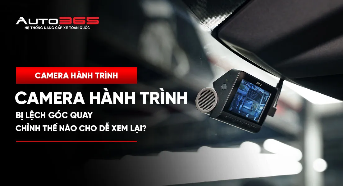 Camera hành trình bị lệch góc quay: chỉnh thế nào cho dễ xem lại?