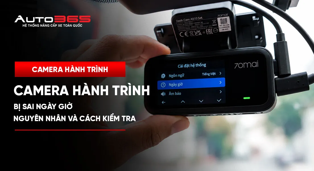 Camera hành trình bị sai ngày giờ: Nguyên nhân và cách kiểm tra trước khi trích xuất video