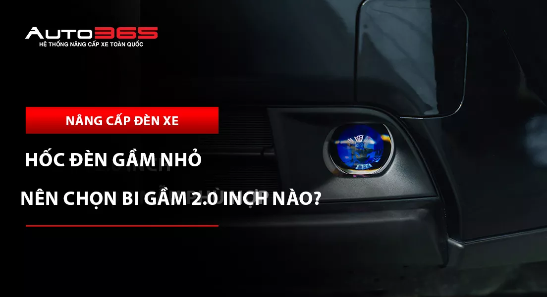 Xe có hốc đèn gầm nhỏ nên chọn bi gầm 2.0 inch nào?