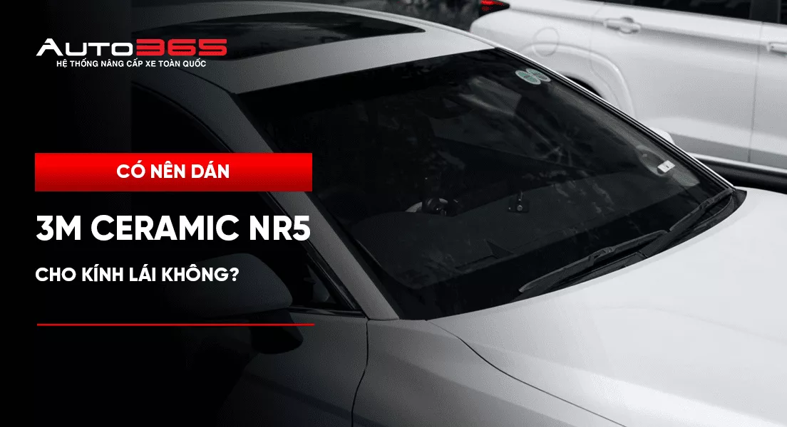 Có nên dán 3M Ceramic NR5 cho kính lái không?