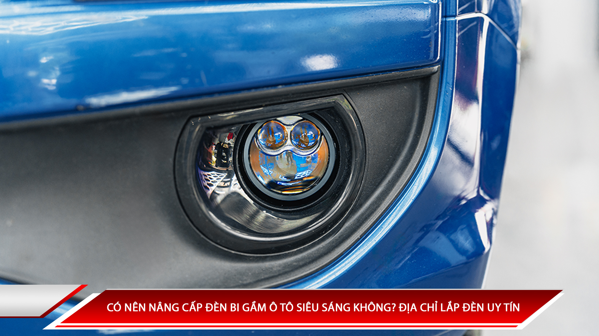 Có nên nâng cấp đèn bi gầm ô tô siêu sáng không? Địa chỉ nâng cấp đèn uy tín