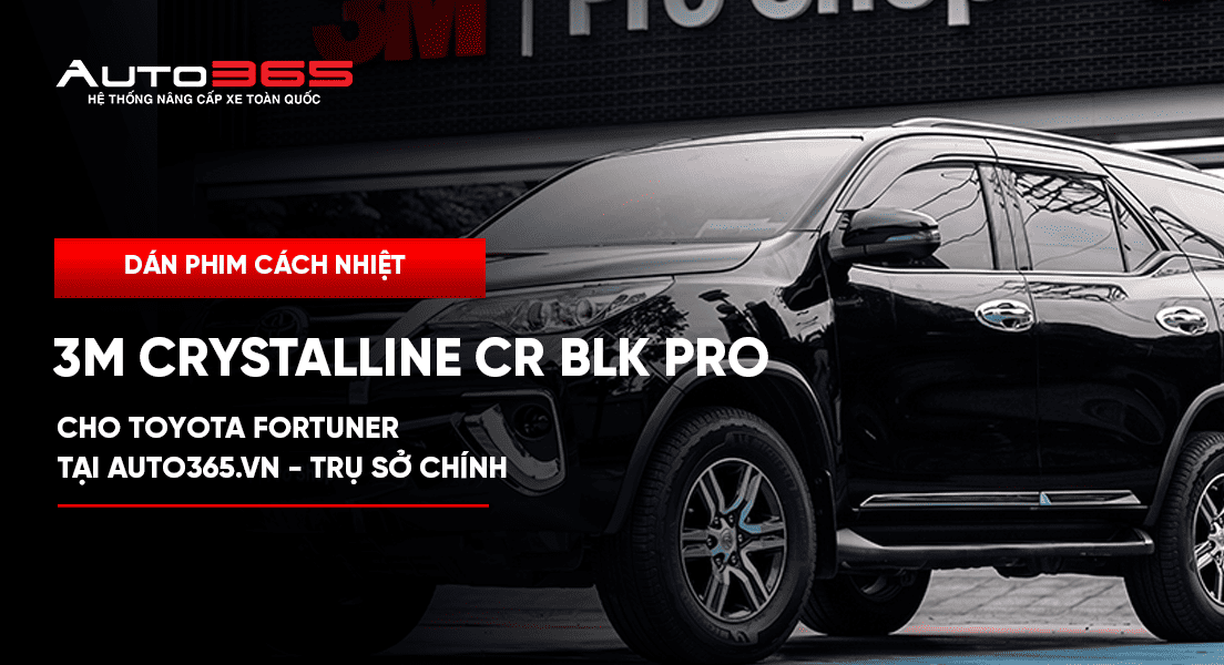 Dán phim cách nhiệt 3M Crystalline CR BLK Pro cho Toyota Fortuner tại Auto365.vn - Trụ Sở Chính