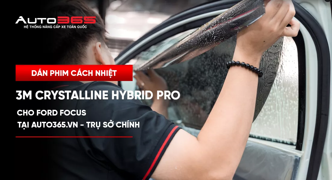 Dán phim cách nhiệt 3M Crystalline Hybrid Pro cho Ford Focus tại Auto365.vn - Trụ Sở Chính