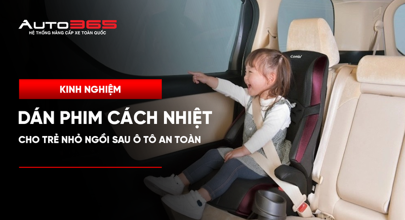Kinh nghiệm dán phim cách nhiệt cho trẻ nhỏ ngồi sau ô tô an toàn
