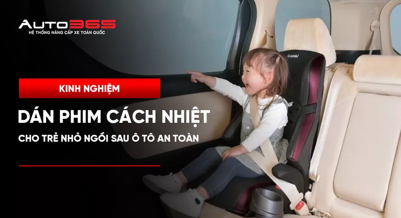 Kinh nghiệm dán phim cách nhiệt cho trẻ nhỏ ngồi sau ô tô an toàn