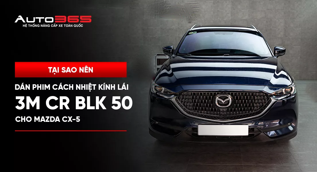 Tại sao nên dán phim cách nhiệt kính lái 3M CR BLK 50 cho Mazda CX-5?