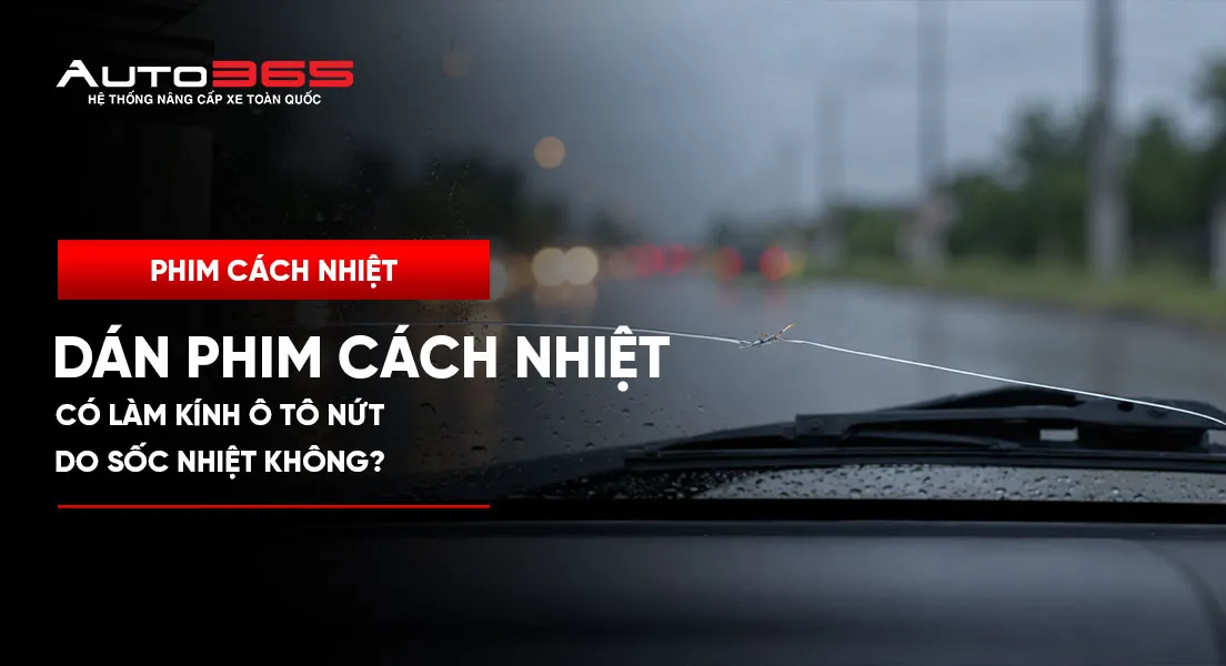 Dán phim cách nhiệt có làm kính ô tô nứt do sốc nhiệt không? Cơ chế ứng suất nhiệt và 5 bước kiểm tra
