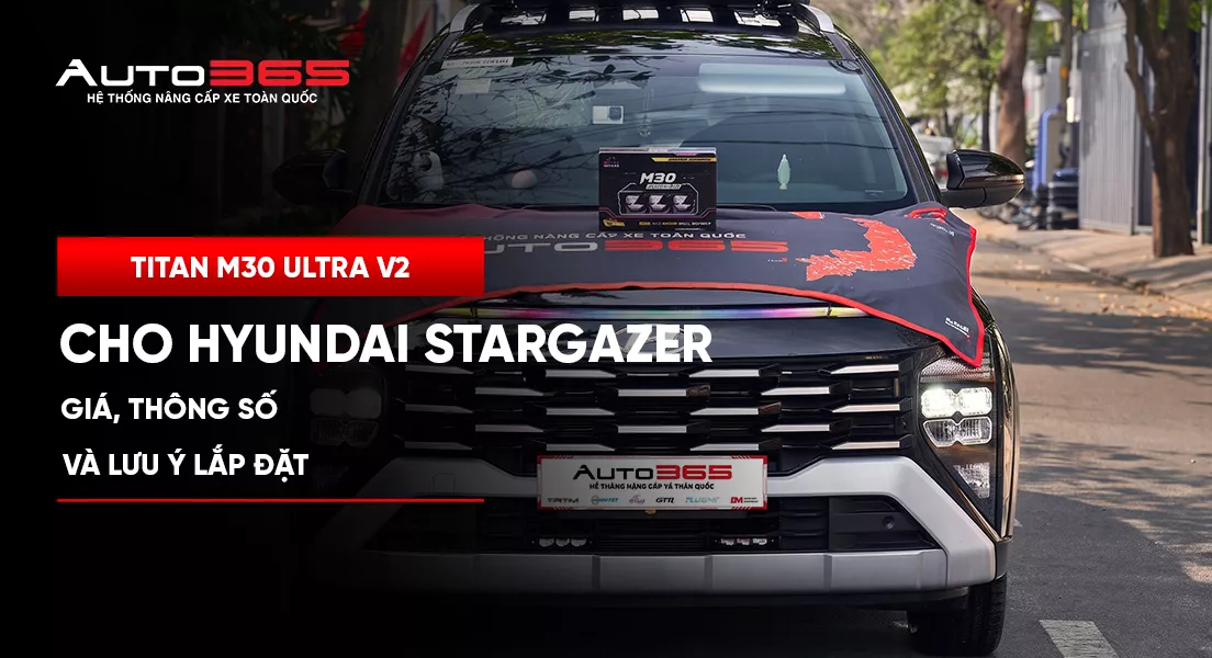 Titan M30 Ultra V2 cho Hyundai Stargazer: Giá, thông số và lưu ý lắp đặt 