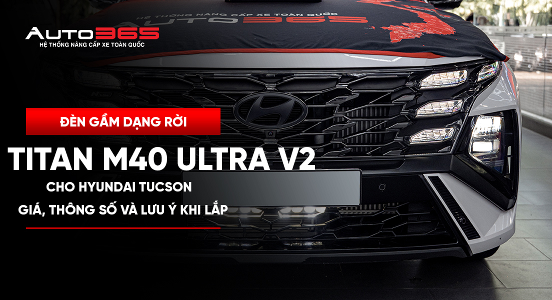 Đèn gầm dạng rời Titan M40 Ultra V2 cho Hyundai Tucson: giá, thông số và lưu ý khi lắp