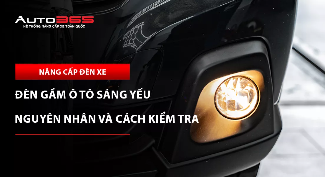 Đèn gầm ô tô sáng yếu: 10 nguyên nhân và cách kiểm tra 