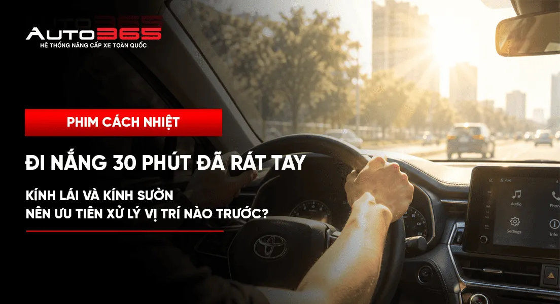 Đi nắng 30 phút đã rát tay: kính lái và kính sườn nên ưu tiên xử lý vị trí nào trước?