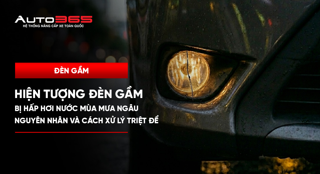 Hiện tượng đèn gầm bị hấp hơi nước mùa mưa ngâu: Nguyên nhân và cách xử lý triệt để 