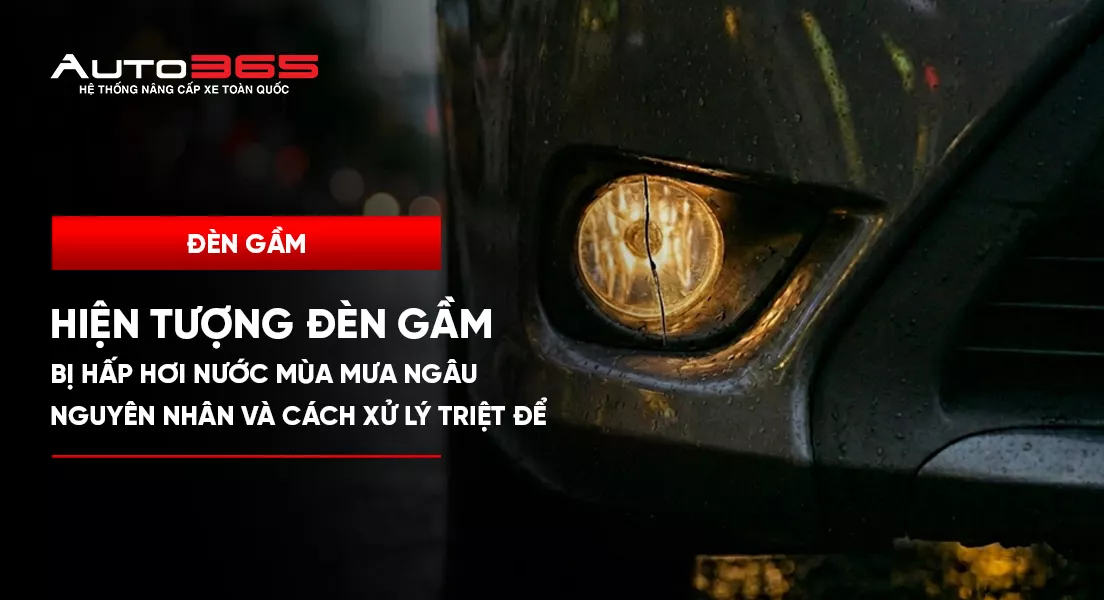Hiện tượng đèn gầm bị hấp hơi nước mùa mưa ngâu: Nguyên nhân và cách xử lý triệt để 