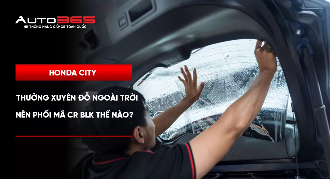 Honda City thường xuyên đỗ ngoài trời nên phối mã CR BLK thế nào?