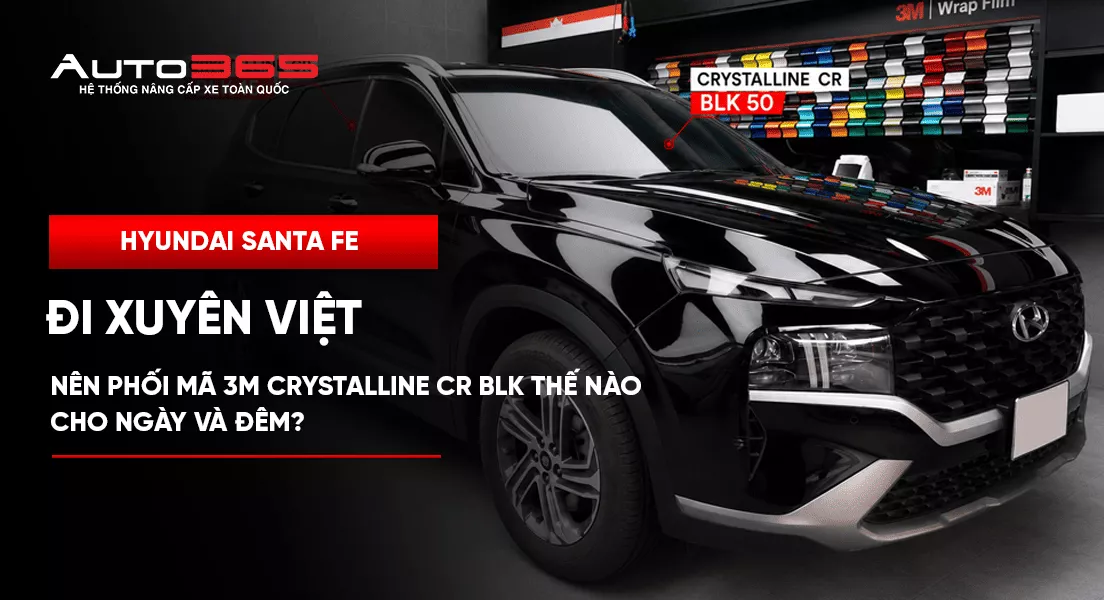 Hyundai Santa Fe đi xuyên Việt nên phối mã 3M Crystalline CR BLK thế nào cho ngày và đêm?