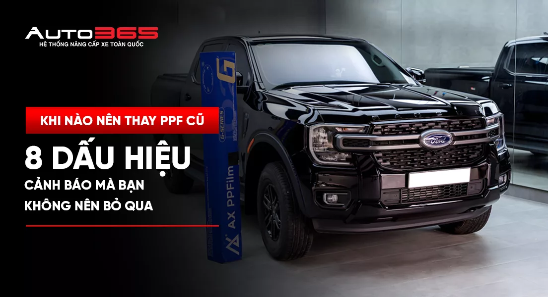 Khi nào nên thay PPF cũ? 8 dấu hiệu cảnh báo bạn không nên bỏ qua