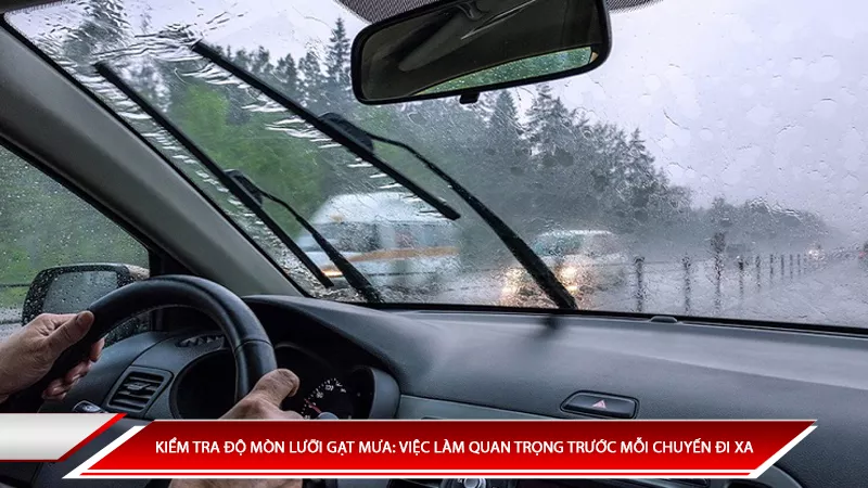Kiểm tra độ mòn lưỡi gạt mưa: Việc làm quan trọng trước mỗi chuyến đi xa