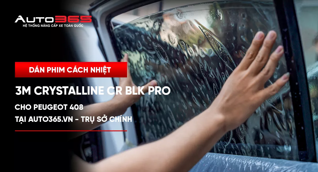 Dán phim cách nhiệt 3M Crystalline CR BLK Pro cho Peugeot 408 tại Auto365.vn - Trụ Sở Chính