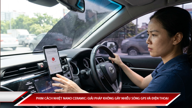 Phim cách nhiệt Nano Ceramic: Giải pháp không gây nhiễu sóng GPS và điện thoại