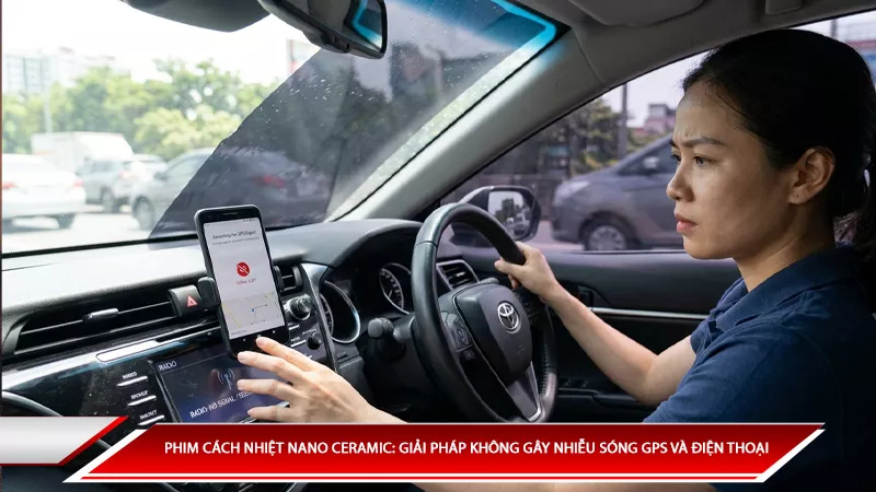 Phim cách nhiệt Nano Ceramic: Giải pháp không gây nhiễu sóng GPS và điện thoại