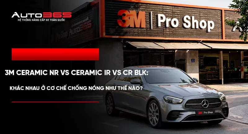 So sánh 3M Ceramic NR, Ceramic IR và CR BLK: Công nghệ, thông số và cách chọn