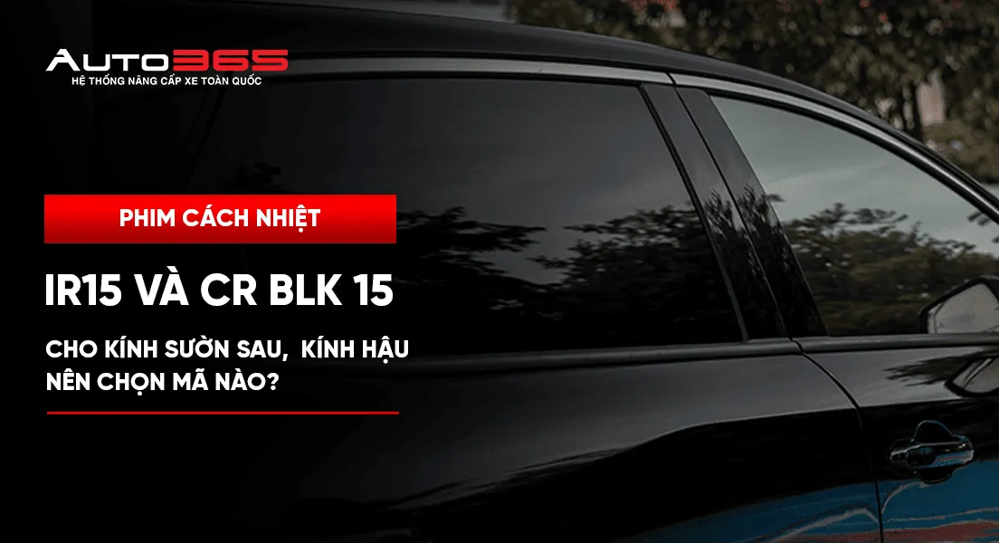 IR15 và CR BLK 15 cho kính sườn sau, kính hậu: nên chọn mã nào? 