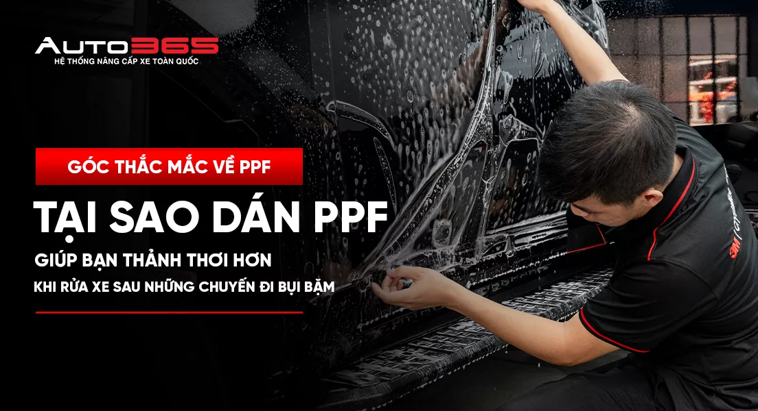 Tại sao dán PPF giúp bạn thảnh thơi hơn khi rửa xe sau những chuyến đi bụi bặm?
