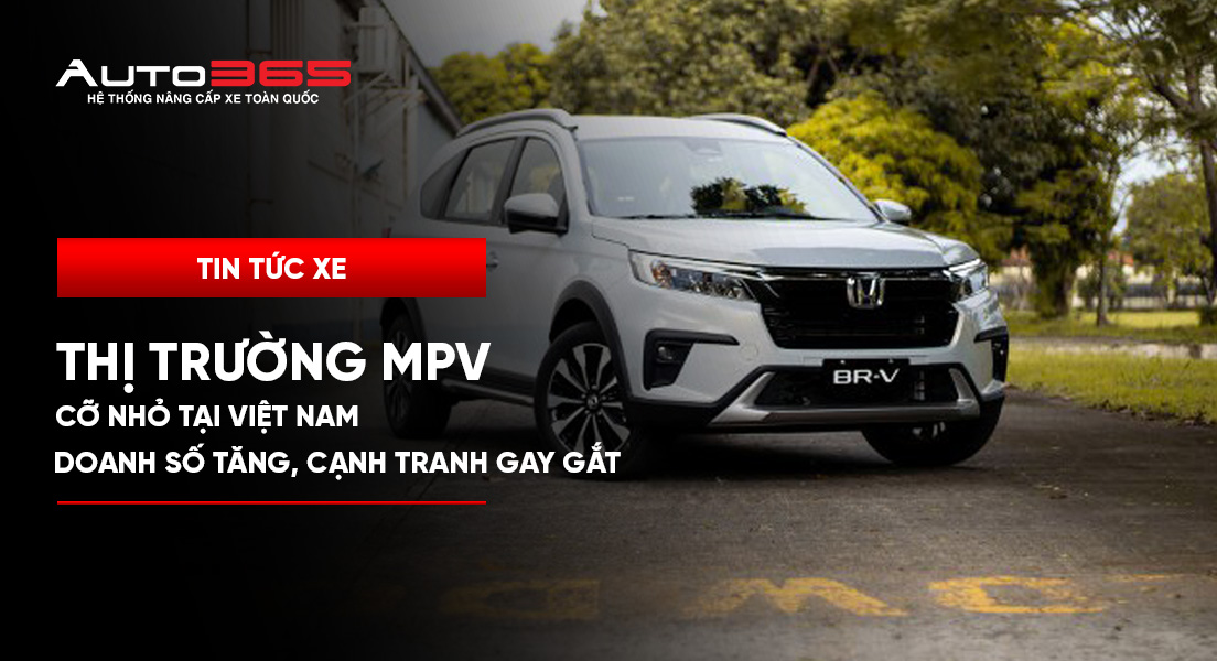 Thị trường MPV cỡ nhỏ tại Việt Nam: Doanh số tăng, cạnh tranh gay gắt 