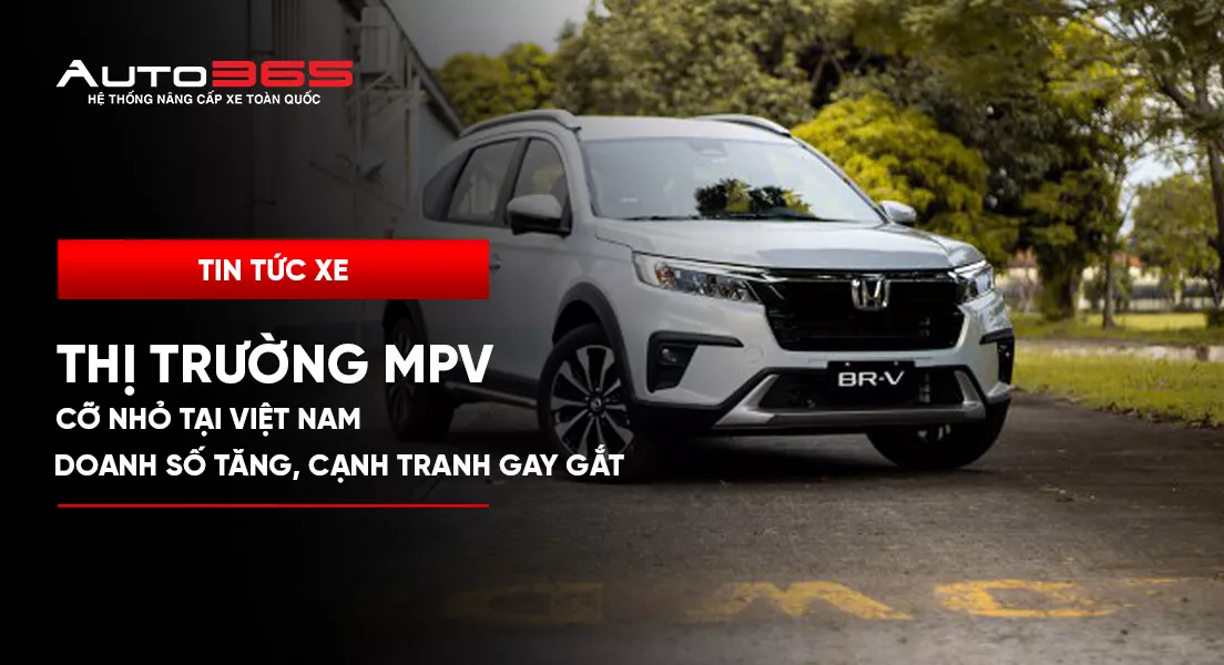 Thị trường MPV cỡ nhỏ tại Việt Nam: Doanh số tăng, cạnh tranh gay gắt 