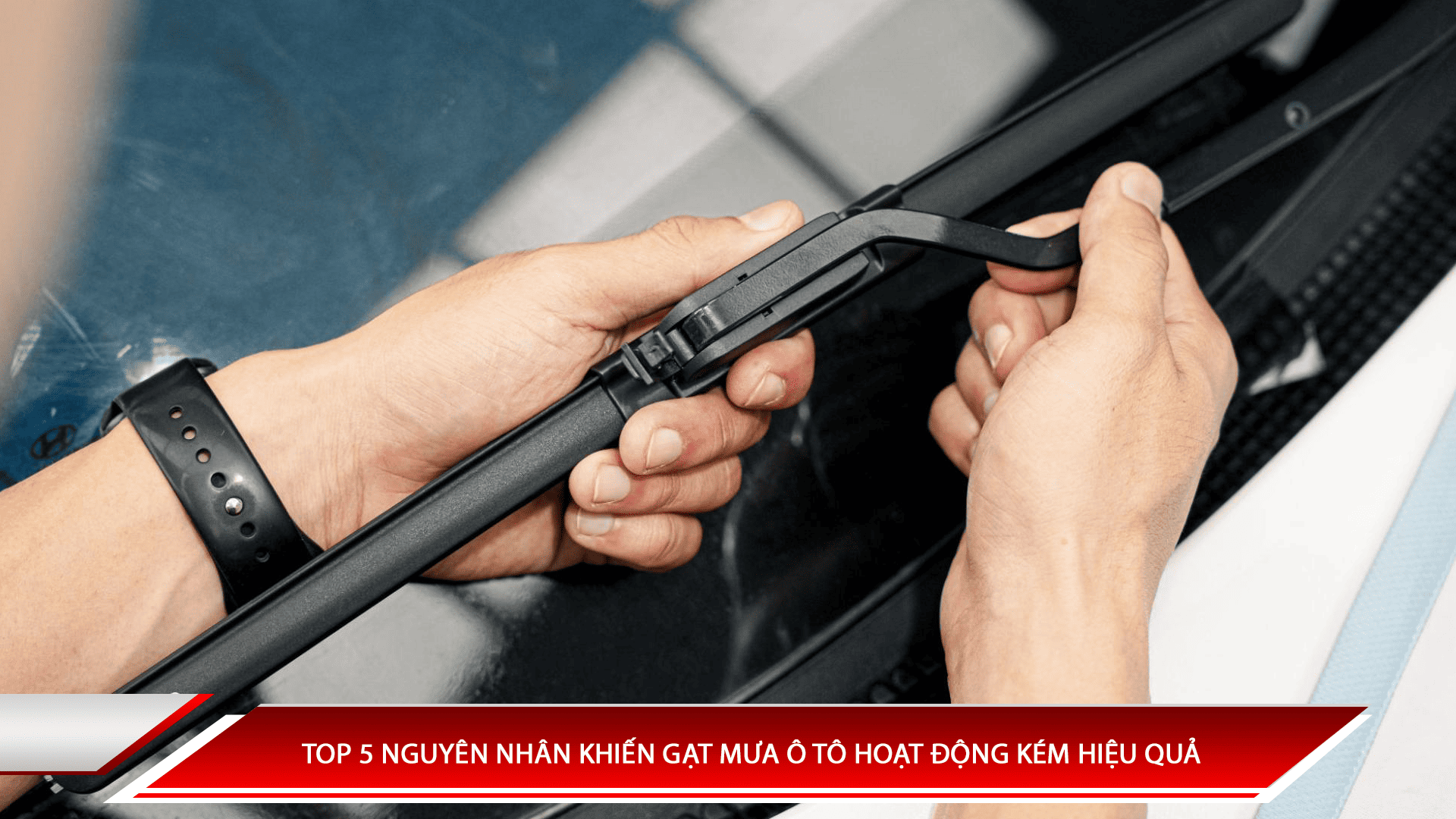 Top 5 nguyên nhân khiến gạt mưa ô tô hoạt động kém hiệu quả