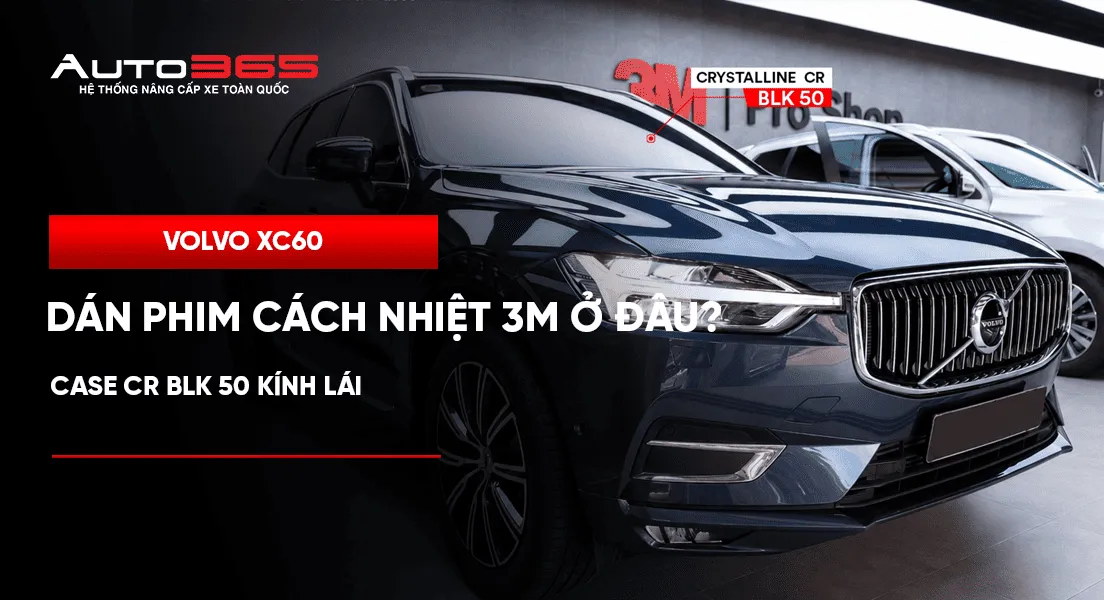 Volvo XC60 dán phim cách nhiệt 3M ở đâu? Case CR BLK 50 kính lái