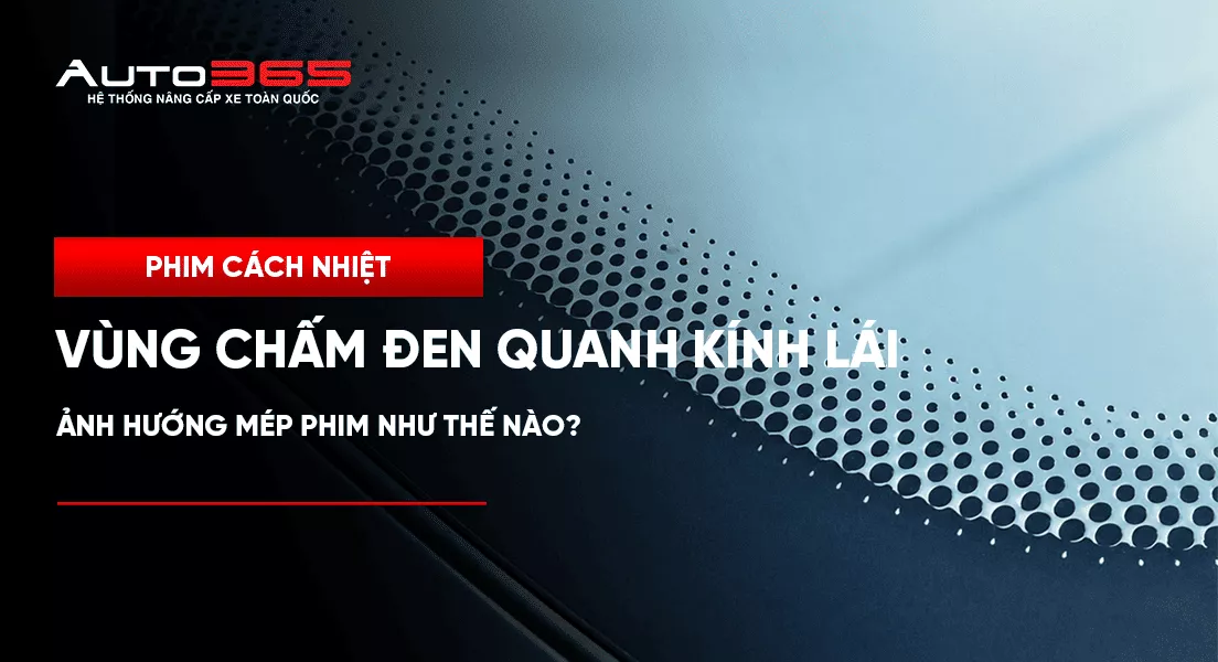 Vùng chấm đen quanh kính lái ảnh hưởng mép phim như thế nào?