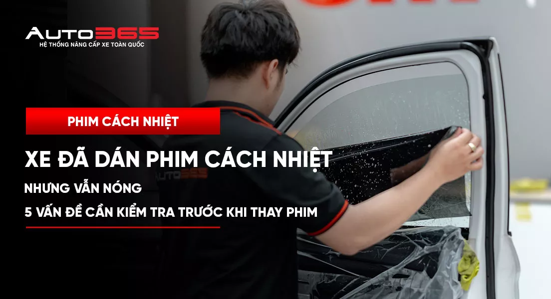 Xe đã dán phim cách nhiệt vẫn nóng: 5 vấn đề cần kiểm tra 