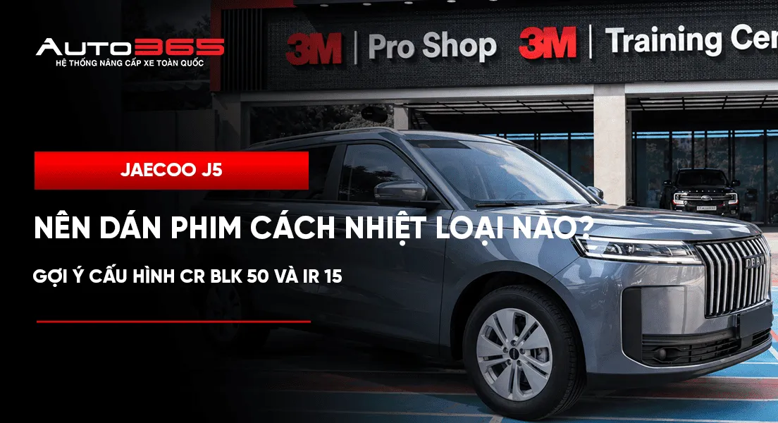 Jaecoo J5 nên dán phim cách nhiệt loại nào? Gợi ý cấu hình CR BLK 50 và IR 15