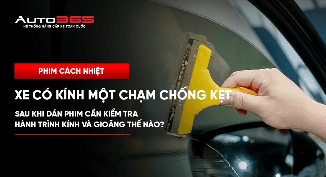 Xe có kính một chạm chống kẹt: sau khi dán phim cần kiểm tra hành trình kính và gioăng thế nào?
