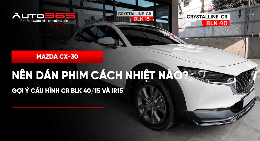 Mazda CX-30 nên dán phim cách nhiệt nào? Gợi ý cấu hình CR BLK 40/15 và IR15