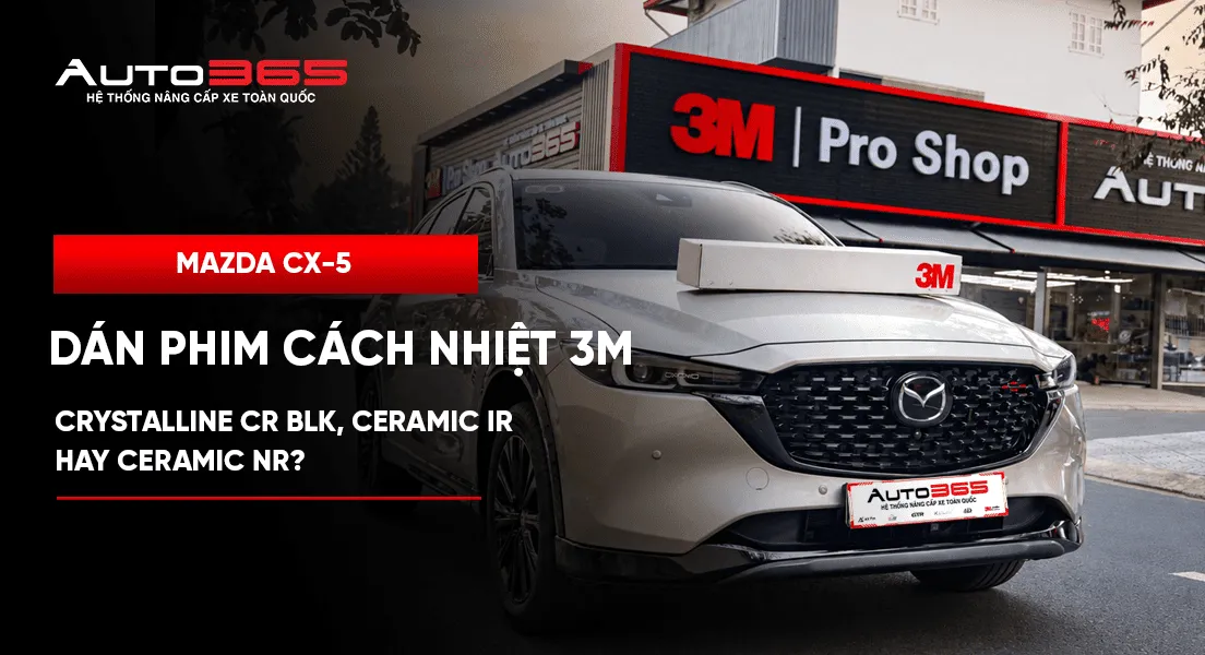 Phim cách nhiệt 3M Mazda CX-5: Crystalline CR BLK, Ceramic IR hay Ceramic NR?