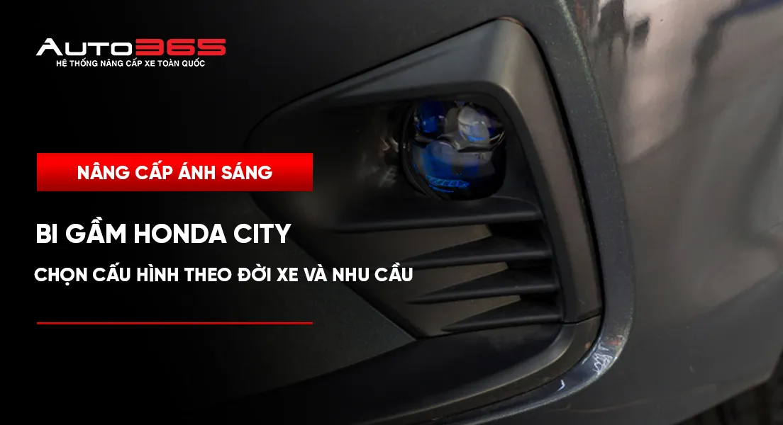 Bi gầm cho Honda City: chọn cấu hình theo đời xe và nhu cầu