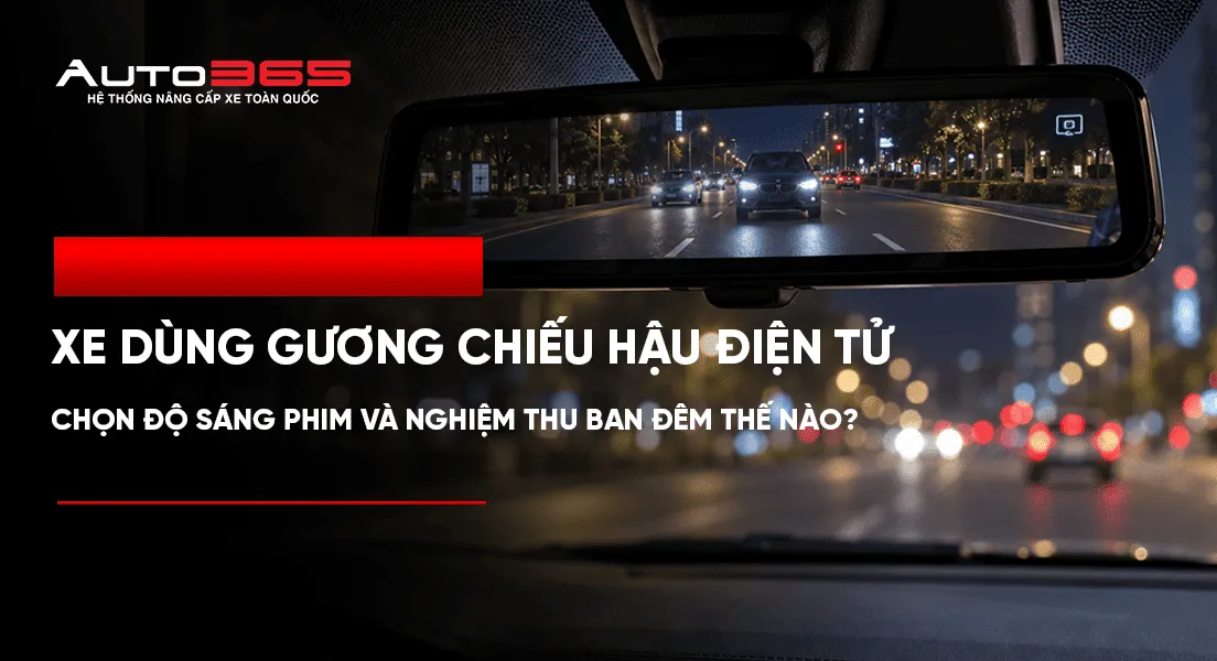 Xe dùng gương chiếu hậu điện tử: chọn độ sáng phim và nghiệm thu ban đêm thế nào?