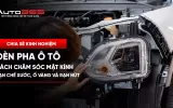 Cách chăm sóc mặt kính đèn pha ô tô hạn chế xước, ố vàng và rạn nứt 