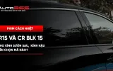 IR15 và CR BLK 15 cho kính sườn sau, kính hậu: nên chọn mã nào? 